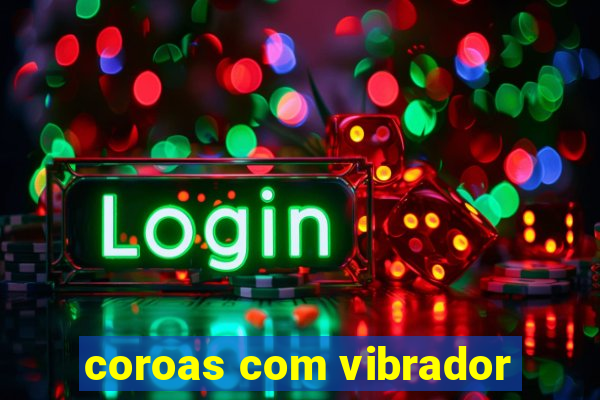 coroas com vibrador